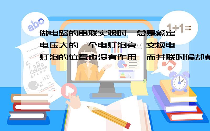 做电路的串联实验时,总是额定电压大的一个电灯泡亮,交换电灯泡的位置也没有作用,而并联时候却都是亮的,这是怎么回事?（L1额定电压2.5v/0.3A,L2额定电压2.4v/0.7A,L1亮而L2不亮）