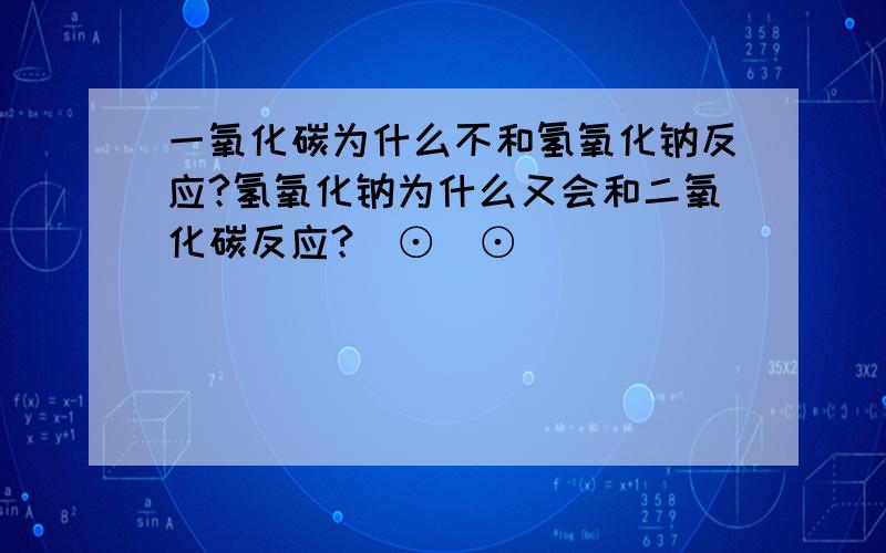 一氧化碳为什么不和氢氧化钠反应?氢氧化钠为什么又会和二氧化碳反应?(⊙_⊙)