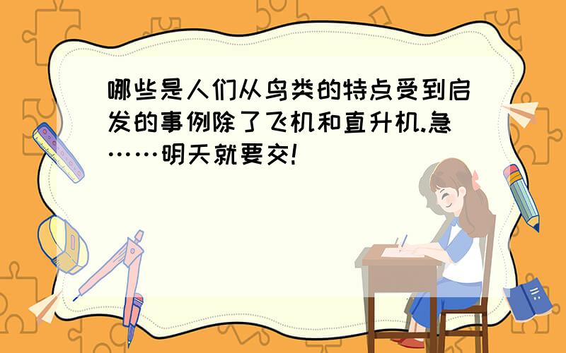 哪些是人们从鸟类的特点受到启发的事例除了飞机和直升机.急……明天就要交!