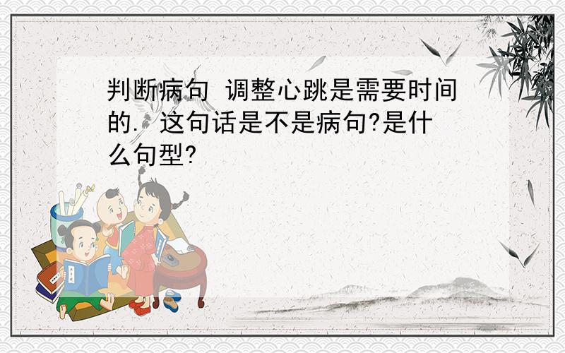 判断病句 调整心跳是需要时间的. 这句话是不是病句?是什么句型?