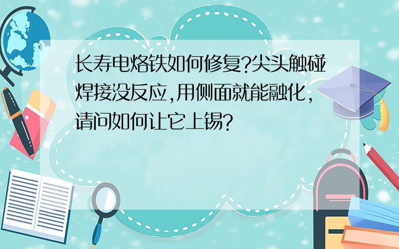 长寿电烙铁如何修复?尖头触碰焊接没反应,用侧面就能融化,请问如何让它上锡?