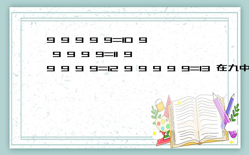 9 9 9 9 9=10 9 9 9 9 9=11 9 9 9 9 9=12 9 9 9 9 9=13 在九中间怎么填符号.