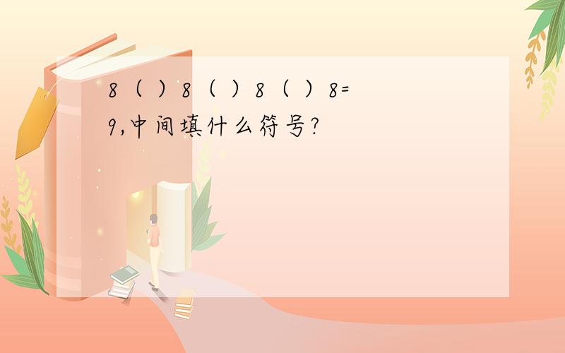 8（ ）8（ ）8（ ）8=9,中间填什么符号?