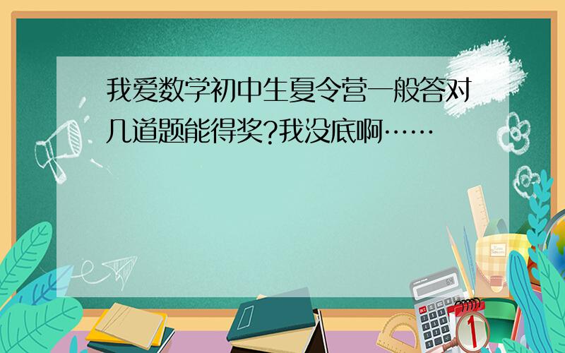 我爱数学初中生夏令营一般答对几道题能得奖?我没底啊……