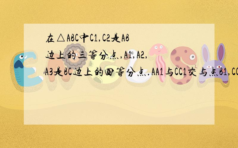 在△ABC中C1,C2是AB边上的三等分点,A1,A2,A3是BC边上的四等分点.AA1与CC1交与点B1,CC2与C1A2交与点B2,计△AC1B1,△C1C2B2,△C2BA3的面积为S1,S2,S3.若S1+S3=9,S2=?