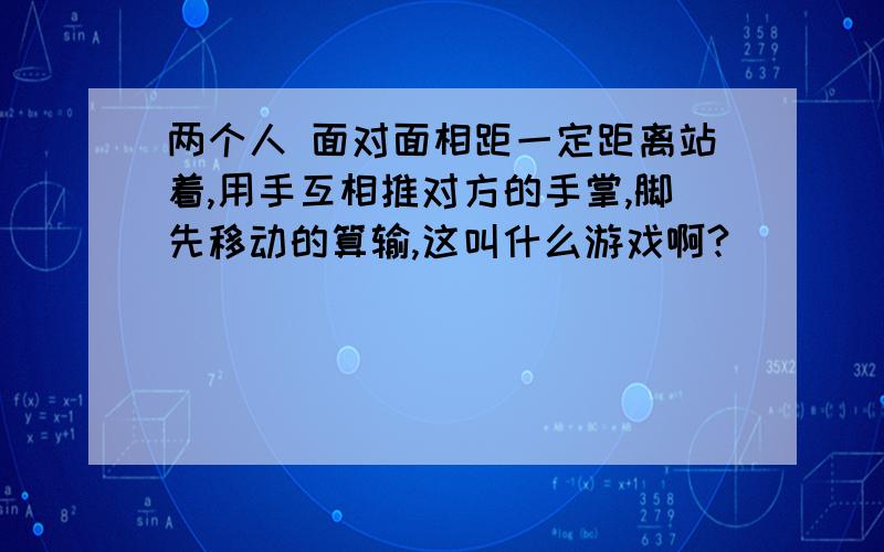 两个人 面对面相距一定距离站着,用手互相推对方的手掌,脚先移动的算输,这叫什么游戏啊?