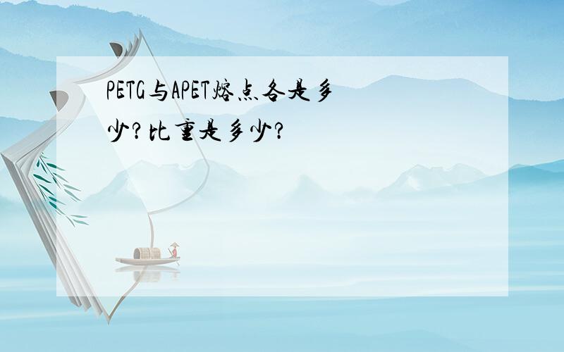 PETG与APET熔点各是多少?比重是多少?