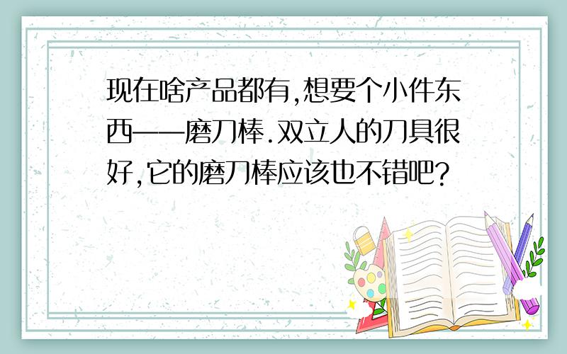 现在啥产品都有,想要个小件东西——磨刀棒.双立人的刀具很好,它的磨刀棒应该也不错吧?