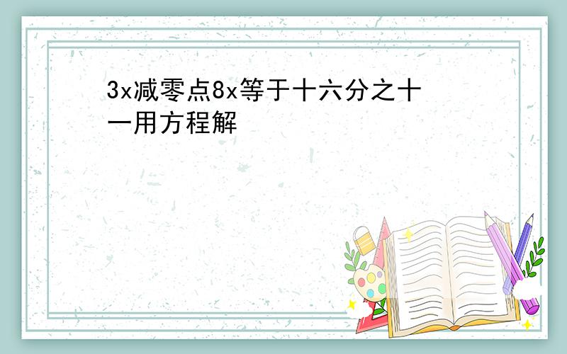 3x减零点8x等于十六分之十一用方程解