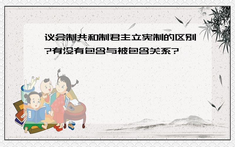 议会制共和制君主立宪制的区别?有没有包含与被包含关系?