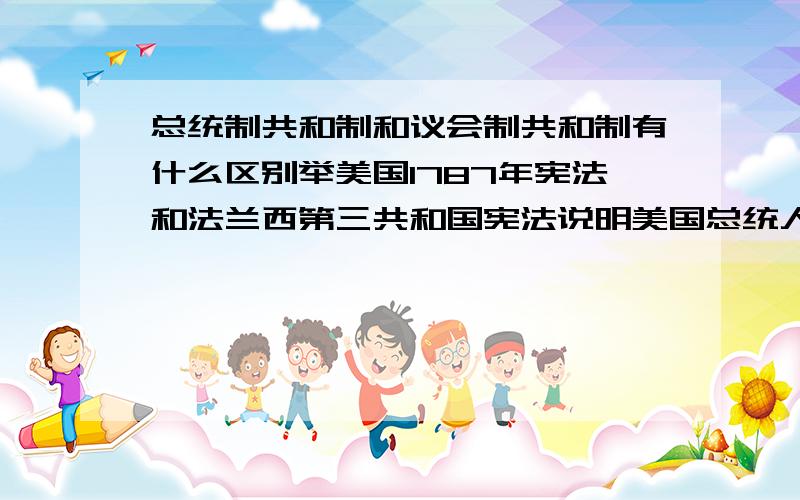 总统制共和制和议会制共和制有什么区别举美国1787年宪法和法兰西第三共和国宪法说明美国总统人命政府官员,需要参议院批准吧!