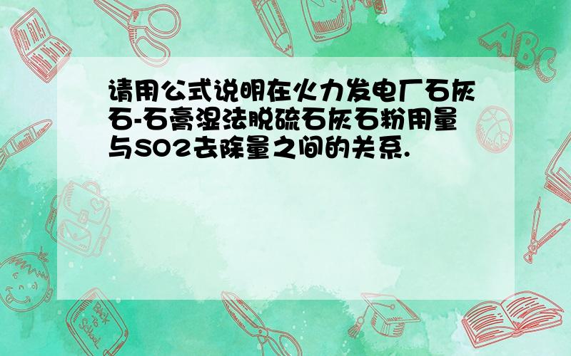 请用公式说明在火力发电厂石灰石-石膏湿法脱硫石灰石粉用量与SO2去除量之间的关系.