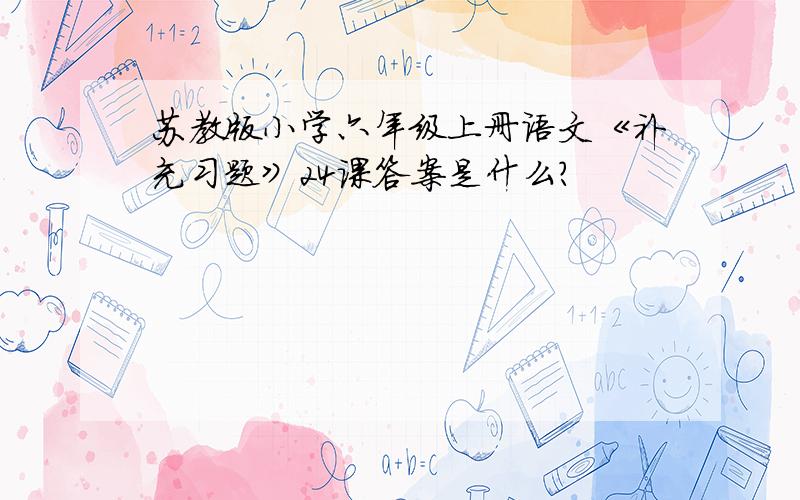 苏教版小学六年级上册语文《补充习题》24课答案是什么?