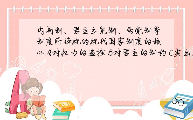 内阁制、君主立宪制、两党制等制度所体现的现代国家制度的核心.A对权力的监控 B对君主的制约 C突出法治 D强调主权在民请写明原因