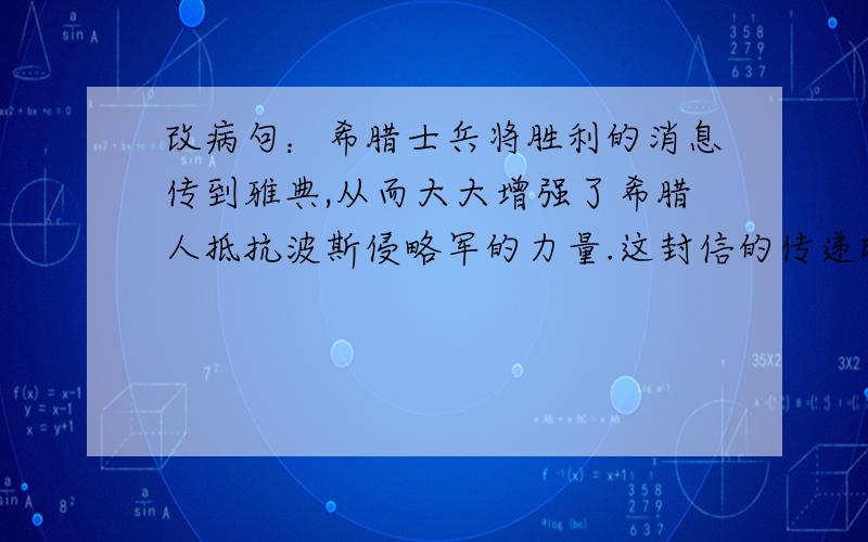 改病句：希腊士兵将胜利的消息传到雅典,从而大大增强了希腊人抵抗波斯侵略军的力量.这封信的传递时间,也可算是一个世界之最了.昨天,我十分有趣的看了一本童话故事书.1993年,美国政府