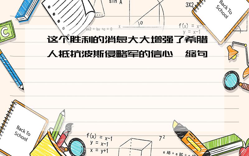 这个胜利的消息大大增强了希腊人抵抗波斯侵略军的信心,缩句