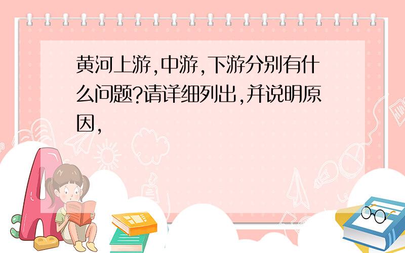 黄河上游,中游,下游分别有什么问题?请详细列出,并说明原因,