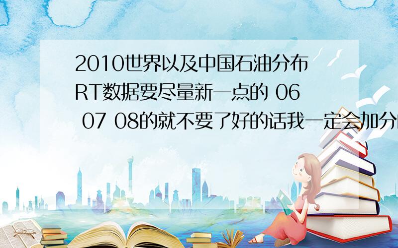 2010世界以及中国石油分布RT数据要尽量新一点的 06 07 08的就不要了好的话我一定会加分的