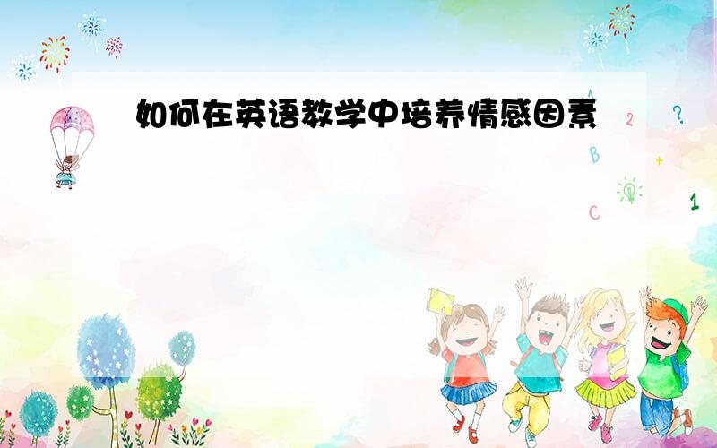 如何在英语教学中培养情感因素