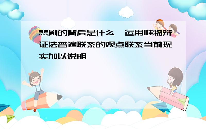 悲剧的背后是什么,运用唯物辩证法普遍联系的观点联系当前现实加以说明