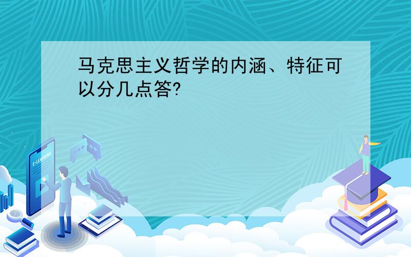 马克思主义哲学的内涵、特征可以分几点答?