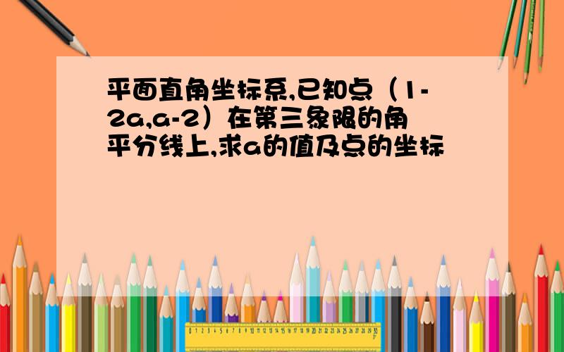 平面直角坐标系,已知点（1-2a,a-2）在第三象限的角平分线上,求a的值及点的坐标