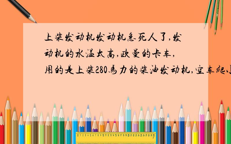 上柴发动机发动机急死人了,发动机的水温太高,欧曼的卡车,用的是上柴280马力的柴油发动机,空车爬小坡水温升到97以上,水箱,水温表,……基本与水温有关的都换了一遍,就是水温下不来,（机