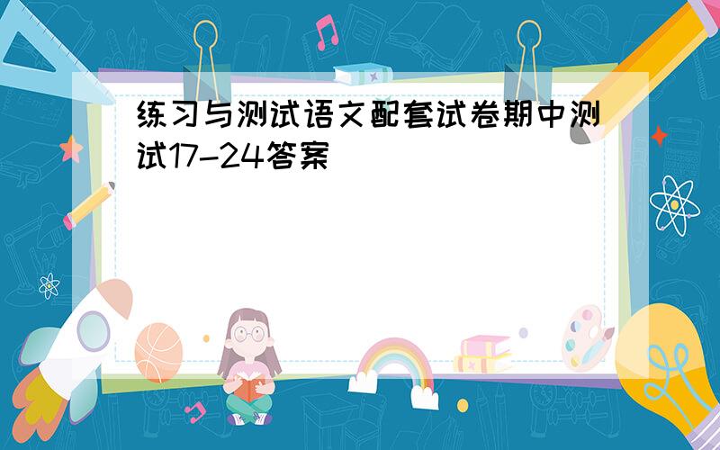 练习与测试语文配套试卷期中测试17-24答案