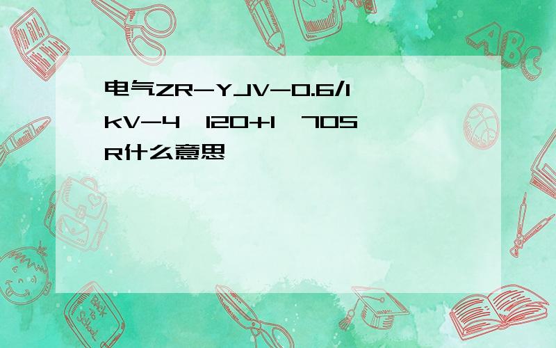 电气ZR-YJV-0.6/1kV-4*120+1*70SR什么意思