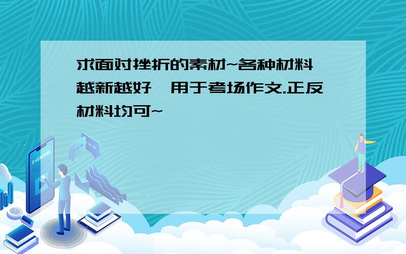 求面对挫折的素材~各种材料,越新越好,用于考场作文.正反材料均可~