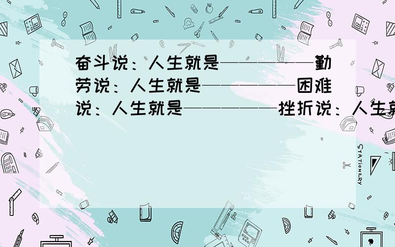 奋斗说：人生就是—————勤劳说：人生就是—————困难说：人生就是—————挫折说：人生就是——