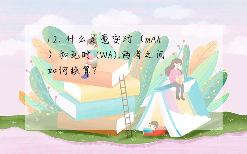 12. 什么是毫安时（mAh）和瓦时 (Wh),两者之间如何换算?