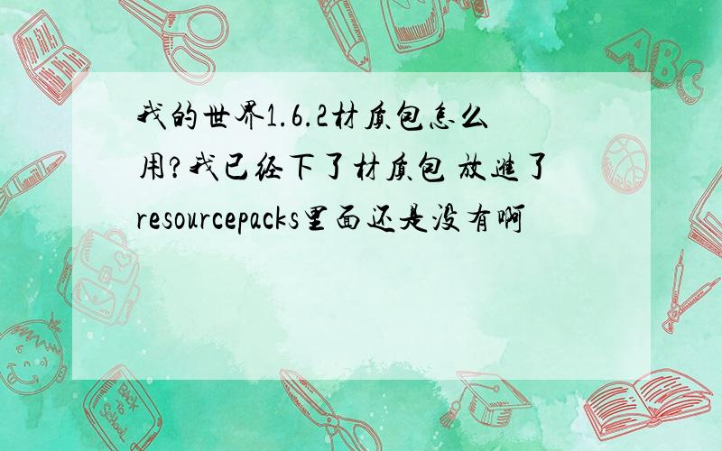 我的世界1.6.2材质包怎么用?我已经下了材质包 放进了resourcepacks里面还是没有啊