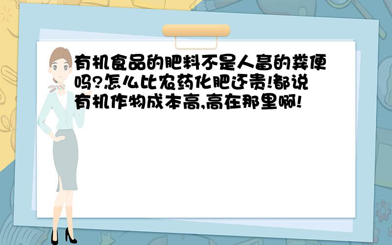 有机食品的肥料不是人畜的粪便吗?怎么比农药化肥还贵!都说有机作物成本高,高在那里啊!
