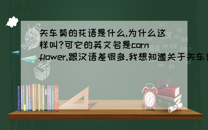 矢车菊的花语是什么,为什么这样叫?可它的英文名是cornflower.跟汉语差很多.我想知道关于矢车菊的深层意义.