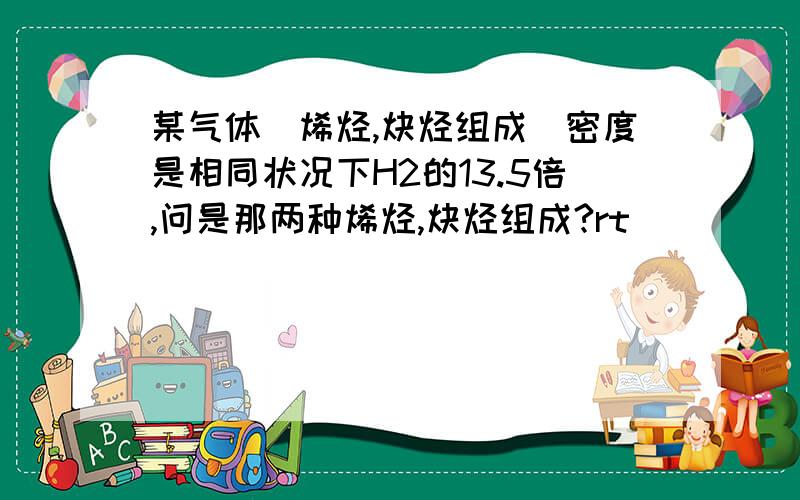 某气体（烯烃,炔烃组成）密度是相同状况下H2的13.5倍,问是那两种烯烃,炔烃组成?rt