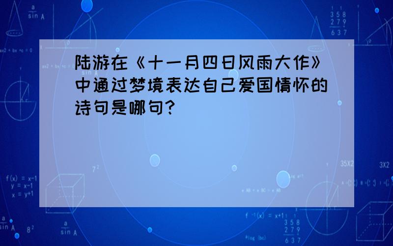 陆游在《十一月四日风雨大作》中通过梦境表达自己爱国情怀的诗句是哪句?