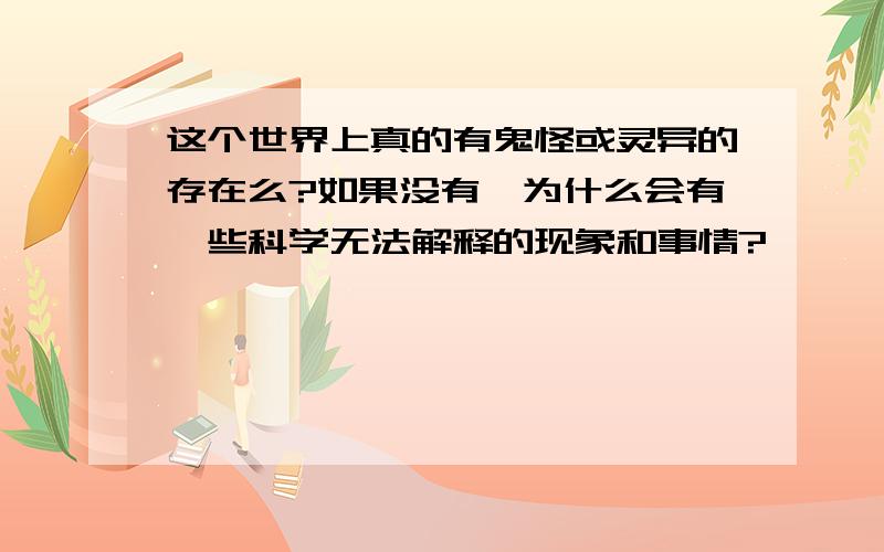 这个世界上真的有鬼怪或灵异的存在么?如果没有,为什么会有一些科学无法解释的现象和事情?