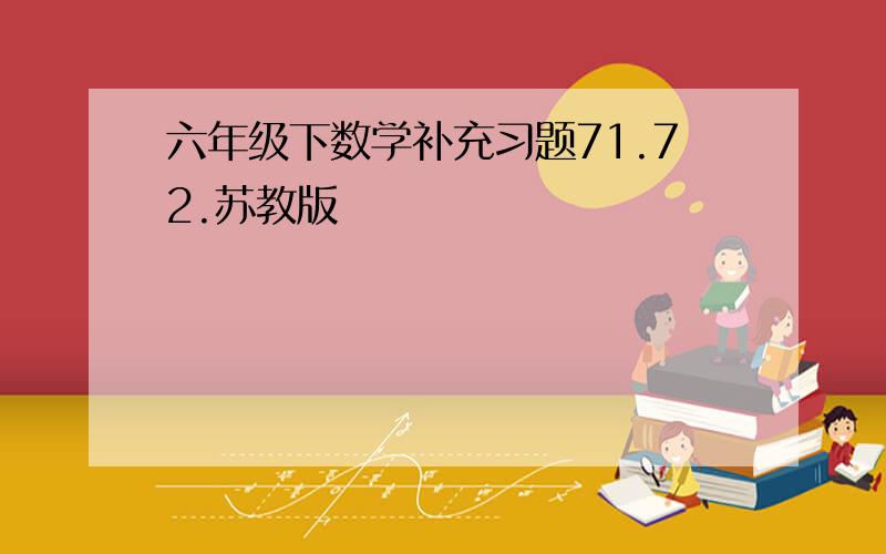 六年级下数学补充习题71.72.苏教版