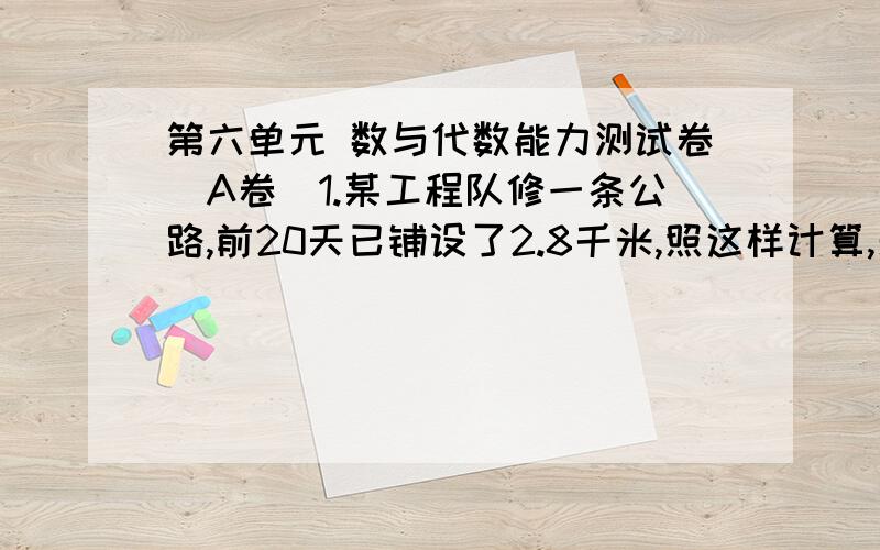 第六单元 数与代数能力测试卷（A卷）1.某工程队修一条公路,前20天已铺设了2.8千米,照这样计算,剩下的4.2千米,还要几天铺完?（用比例解）2.一项工程,甲独做要10小时,乙独坐要15小时.现在甲