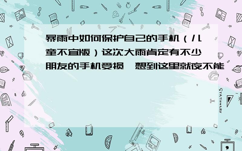 暴雨中如何保护自己的手机（儿童不宜版）这次大雨肯定有不少朋友的手机受损,想到这里就夜不能寐~秘籍不敢再独自享用,在此献给大家.