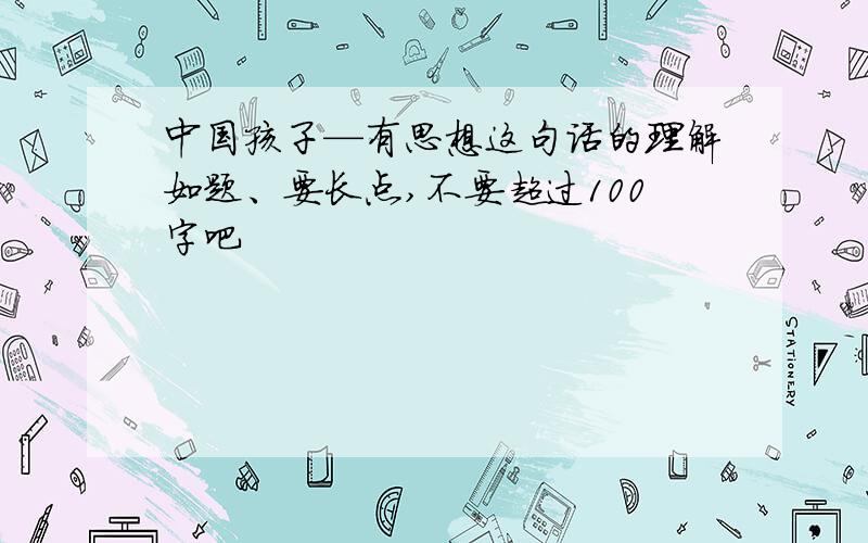 中国孩子—有思想这句话的理解如题、要长点,不要超过100字吧