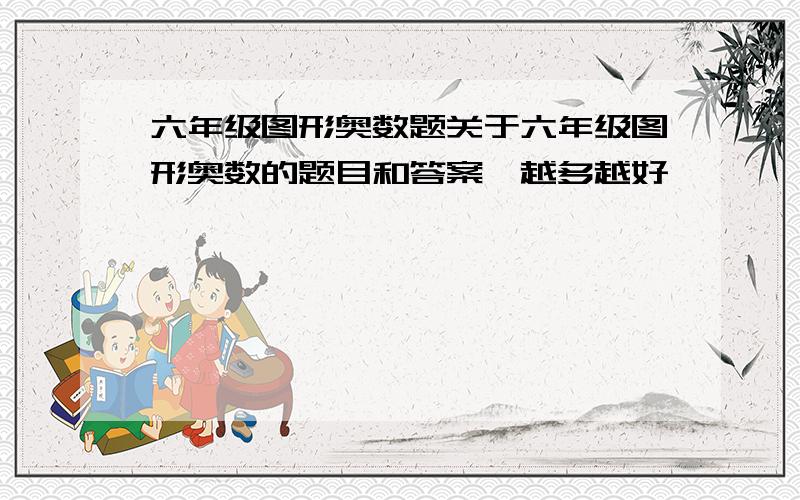 六年级图形奥数题关于六年级图形奥数的题目和答案,越多越好