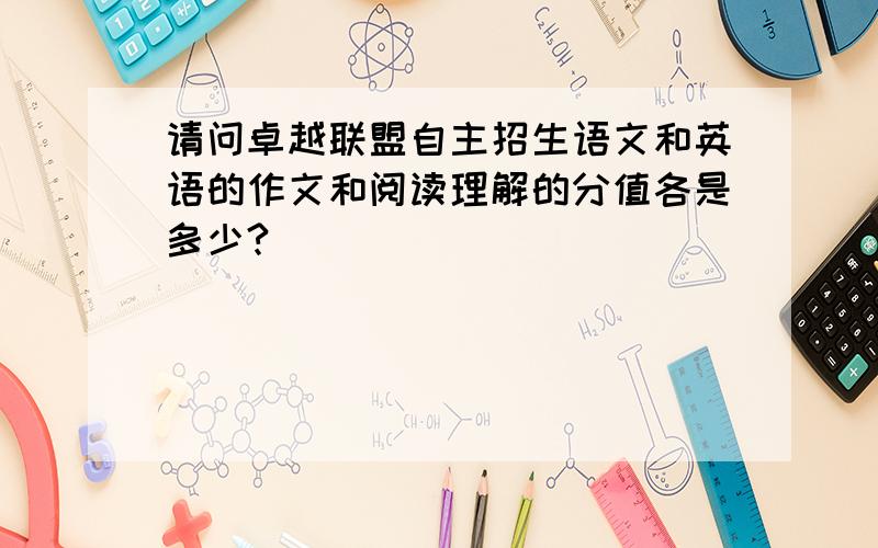 请问卓越联盟自主招生语文和英语的作文和阅读理解的分值各是多少?