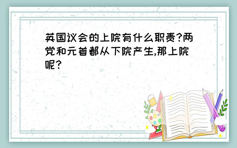 英国议会的上院有什么职责?两党和元首都从下院产生,那上院呢?