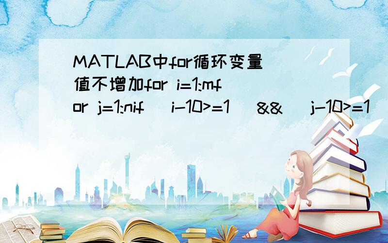 MATLAB中for循环变量值不增加for i=1:mfor j=1:nif (i-10>=1) && (j-10>=1) && (m-i>=10) && (n-j>=10)A=I(i-10:i+10,j-10:j+10);[mm,nn]=size(A);Arow=ascend(A,1,mm*nn); %排列矩阵A中元素[b1,b2]=boundryvalue(Arow); %函数a=select_noise(A,b1,b2