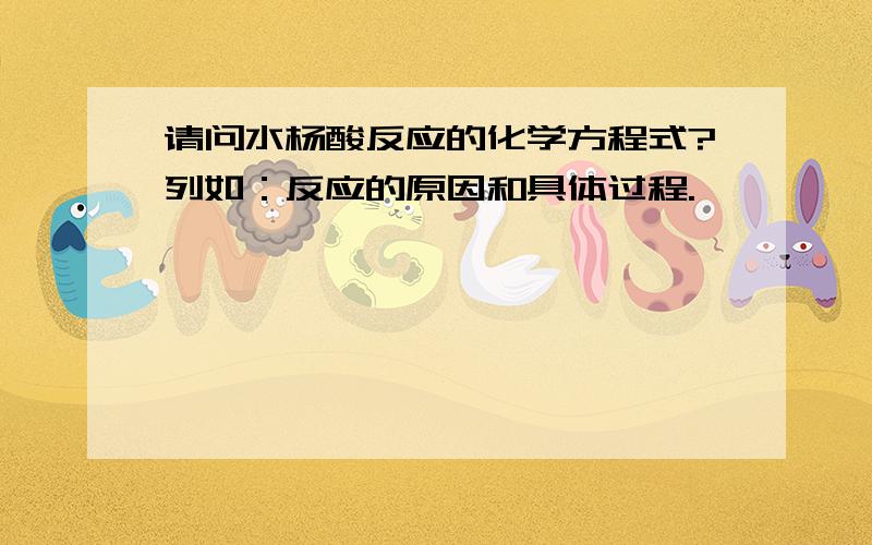 请问水杨酸反应的化学方程式?列如：反应的原因和具体过程.