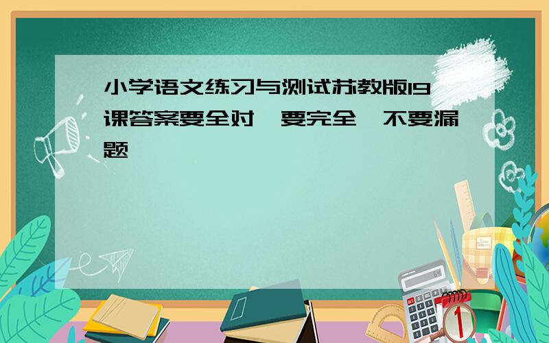 小学语文练习与测试苏教版19课答案要全对,要完全,不要漏题