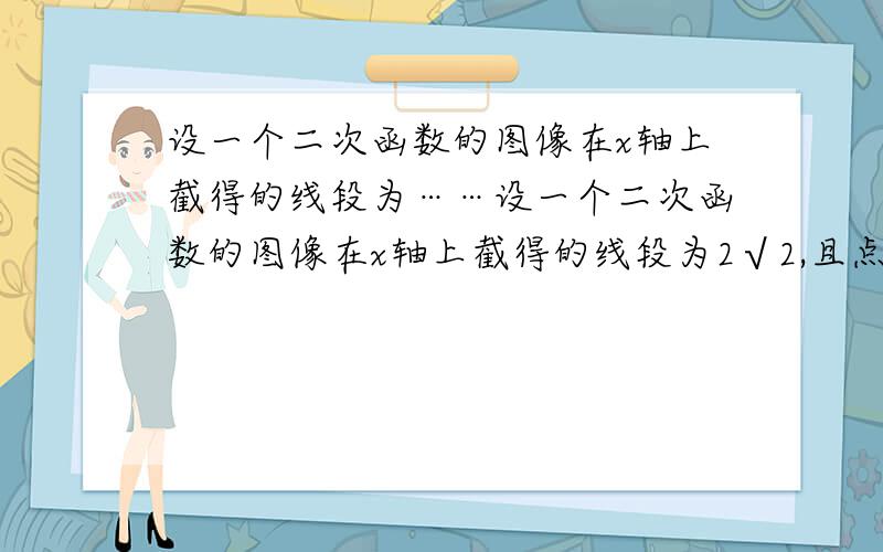 设一个二次函数的图像在x轴上截得的线段为……设一个二次函数的图像在x轴上截得的线段为2√2,且点（0,2）及点（1,-1）在该二次函数的图像上,求这个二次函数的解析式.