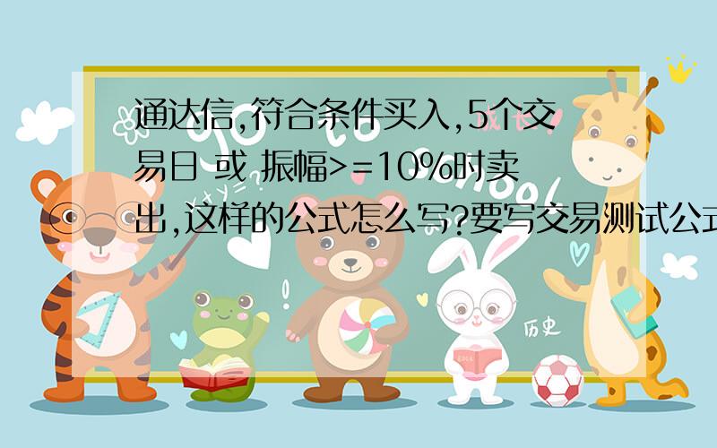 通达信,符合条件买入,5个交易日 或 振幅>=10%时卖出,这样的公式怎么写?要写交易测试公式：买入条件:=(XMA((C+H+O+L)/4,32)*(1-100/1000)) * 0.99;ENTERLONG:EXITLONG: